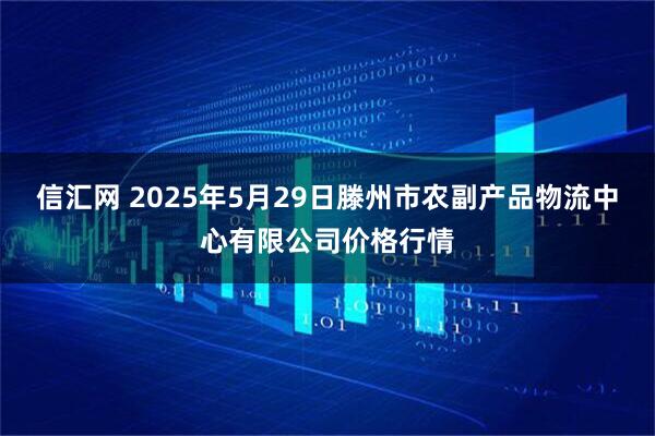 信汇网 2025年5月29日滕州市农副产品物流中心有限公司价格行情