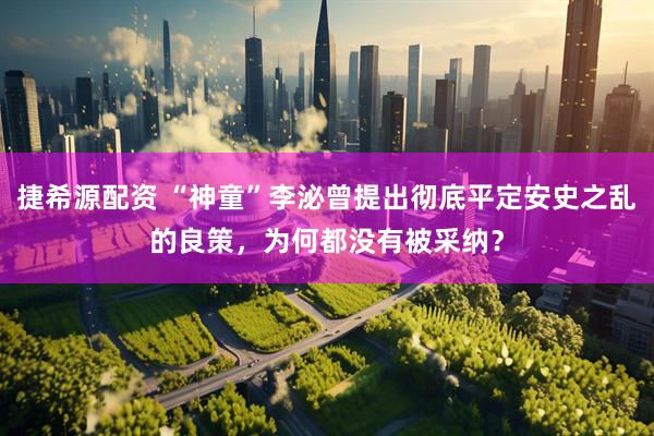 捷希源配资 “神童”李泌曾提出彻底平定安史之乱的良策，为何都没有被采纳？