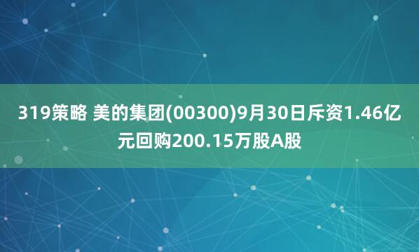 319策略 美的集团(00300)9月30日斥资1.46亿元回购200.15万股A股