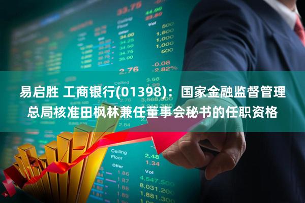 易启胜 工商银行(01398)：国家金融监督管理总局核准田枫林兼任董事会秘书的任职资格