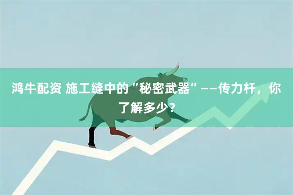 鸿牛配资 施工缝中的“秘密武器”——传力杆，你了解多少？