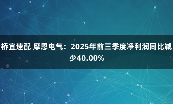 桥宜速配 摩恩电气：2025年前三季度净利润同比减少40.00%