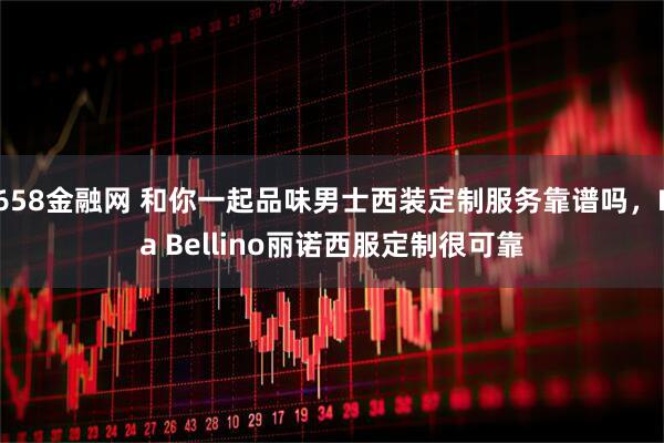 658金融网 和你一起品味男士西装定制服务靠谱吗，La Bellino丽诺西服定制很可靠