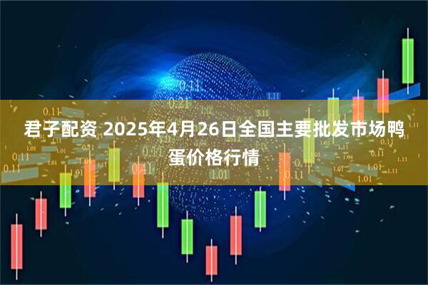 君子配资 2025年4月26日全国主要批发市场鸭蛋价格行情