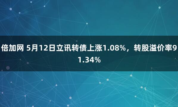 倍加网 5月12日立讯转债上涨1.08%，转股溢价率91.34%
